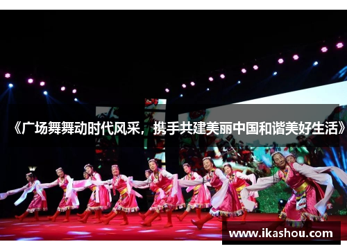 《广场舞舞动时代风采,携手共建美丽中国和谐美好生活》 《广场舞舞动时代风采,携手共建美丽中国和谐美好生活》