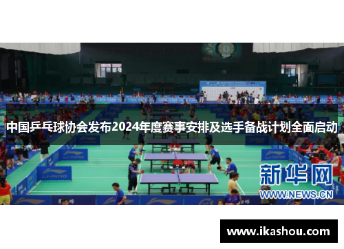 中国乒乓球协会发布2024年度赛事安排及选手备战计划全面启动 中国乒乓球协会发布2024年度赛事安排及选手备战计划全面启动