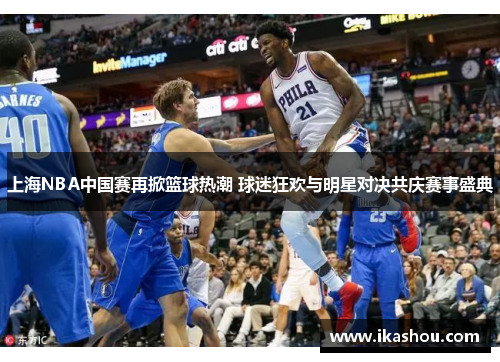 上海NBA中国赛再掀篮球热潮 球迷狂欢与明星对决共庆赛事盛典 上海NBA中国赛再掀篮球热潮 球迷狂欢与明星对决共庆赛事盛典