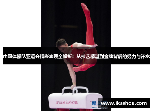 中国体操队亚运会精彩表现全解析:从技艺精湛到金牌背后的努力与汗水 中国体操队亚运会精彩表现全解析:从技艺精湛到金牌背后的努力与汗水