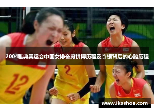 2004雅典奥运会中国女排奋勇拼搏历程及夺银背后的心路历程 2004雅典奥运会中国女排奋勇拼搏历程及夺银背后的心路历程