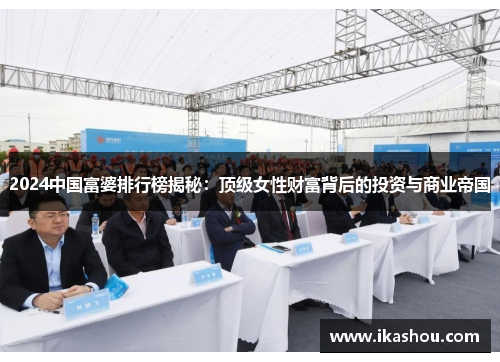 2024中国富婆排行榜揭秘:顶级女性财富背后的投资与商业帝国 2024中国富婆排行榜揭秘:顶级女性财富背后的投资与商业帝国