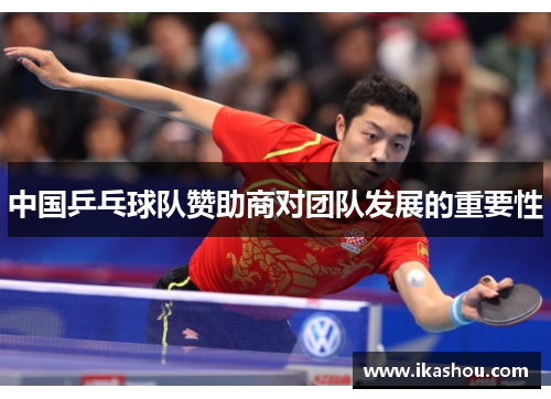 中国乒乓球队赞助商对团队发展的重要性 中国乒乓球队赞助商对团队发展的重要性