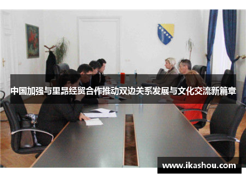 中国加强与里昂经贸合作推动双边关系发展与文化交流新篇章 中国加强与里昂经贸合作推动双边关系发展与文化交流新篇章