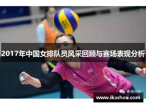 2017年中国女排队员风采回顾与赛场表现分析 2017年中国女排队员风采回顾与赛场表现分析