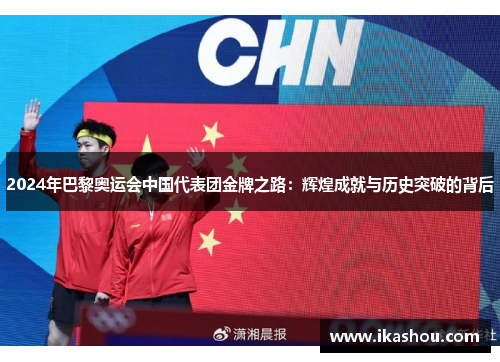 2024年巴黎奥运会中国代表团金牌之路:辉煌成就与历史突破的背后 2024年巴黎奥运会中国代表团金牌之路:辉煌成就与历史突破的背后
