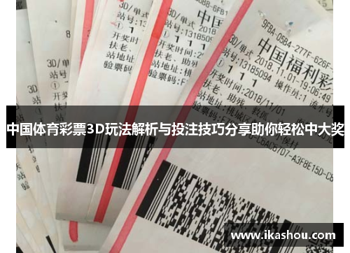 中国体育彩票3D玩法解析与投注技巧分享助你轻松中大奖 中国体育彩票3D玩法解析与投注技巧分享助你轻松中大奖