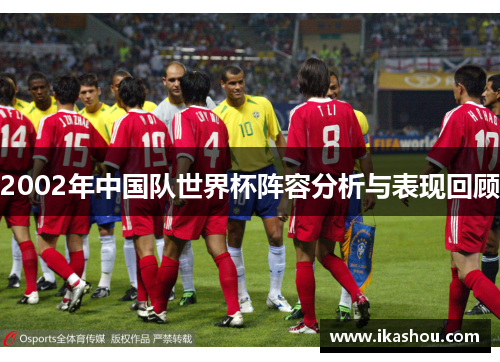 2002年中国队世界杯阵容分析与表现回顾 2002年中国队世界杯阵容分析与表现回顾