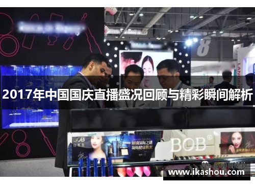 2017年中国国庆直播盛况回顾与精彩瞬间解析 2017年中国国庆直播盛况回顾与精彩瞬间解析