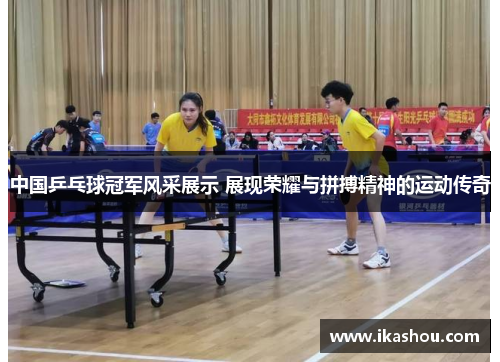 中国乒乓球冠军风采展示 展现荣耀与拼搏精神的运动传奇 中国乒乓球冠军风采展示 展现荣耀与拼搏精神的运动传奇