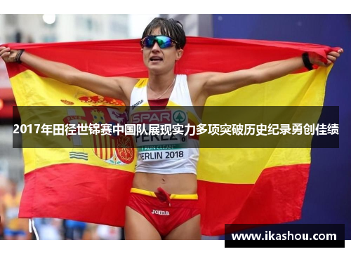 2017年田径世锦赛中国队展现实力多项突破历史纪录勇创佳绩 2017年田径世锦赛中国队展现实力多项突破历史纪录勇创佳绩