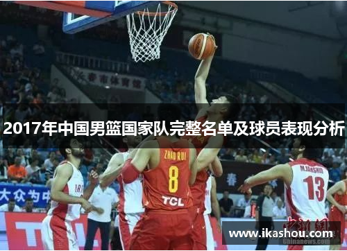 2017年中国男篮国家队完整名单及球员表现分析 2017年中国男篮国家队完整名单及球员表现分析