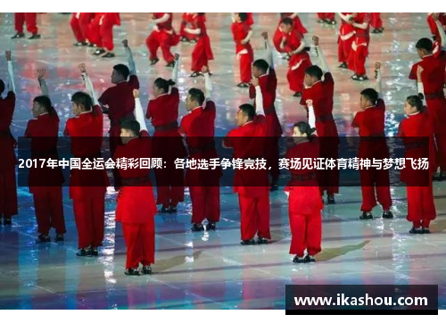 2017年中国全运会精彩回顾:各地选手争锋竞技,赛场见证体育精神与梦想飞扬 2017年中国全运会精彩回顾:各地选手争锋竞技,赛场见证体育精神与梦想飞扬