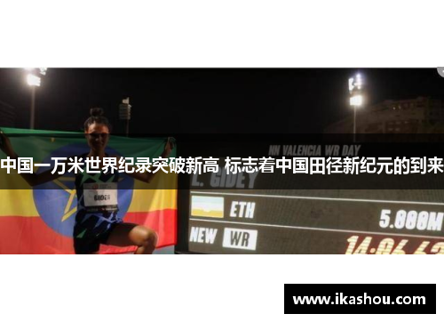 中国一万米世界纪录突破新高 标志着中国田径新纪元的到来