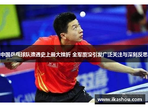 中国乒乓球队遭遇史上最大挫折 全军覆没引发广泛关注与深刻反思 中国乒乓球队遭遇史上最大挫折 全军覆没引发广泛关注与深刻反思