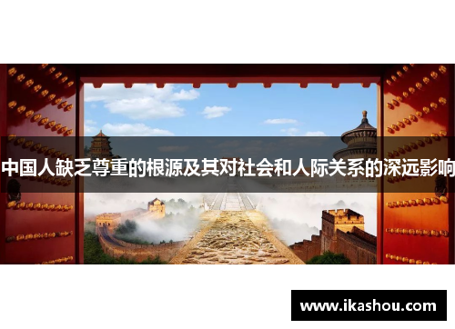 中国人缺乏尊重的根源及其对社会和人际关系的深远影响