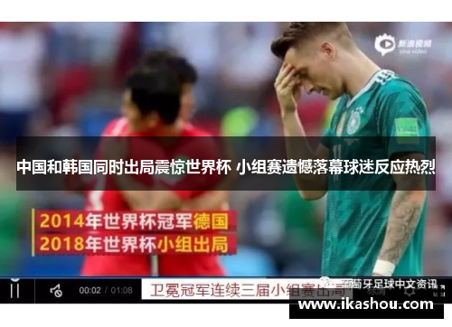 中国和韩国同时出局震惊世界杯 小组赛遗憾落幕球迷反应热烈 中国和韩国同时出局震惊世界杯 小组赛遗憾落幕球迷反应热烈
