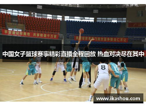中国女子篮球赛事精彩直播全程回放 热血对决尽在其中 中国女子篮球赛事精彩直播全程回放 热血对决尽在其中