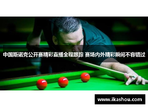 中国斯诺克公开赛精彩直播全程跟踪 赛场内外精彩瞬间不容错过 中国斯诺克公开赛精彩直播全程跟踪 赛场内外精彩瞬间不容错过