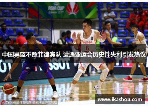 中国男篮不敌菲律宾队 遭遇亚运会历史性失利引发热议 中国男篮不敌菲律宾队 遭遇亚运会历史性失利引发热议