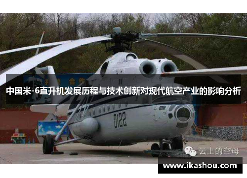 中国米-6直升机发展历程与技术创新对现代航空产业的影响分析 中国米-6直升机发展历程与技术创新对现代航空产业的影响分析