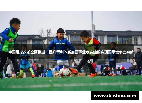 中国足球改革全面推进：提升青训体系加强职业联赛建设实现国际竞争力突破