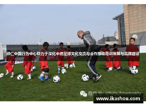拜仁中国行为中心致力于深化中德足球文化交流与合作推动青训发展与品牌建设 拜仁中国行为中心致力于深化中德足球文化交流与合作推动青训发展与品牌建设