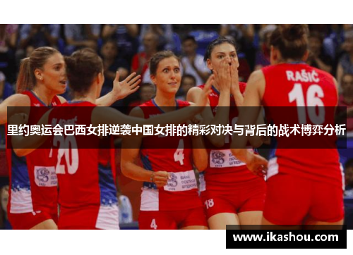 里约奥运会巴西女排逆袭中国女排的精彩对决与背后的战术博弈分析 里约奥运会巴西女排逆袭中国女排的精彩对决与背后的战术博弈分析