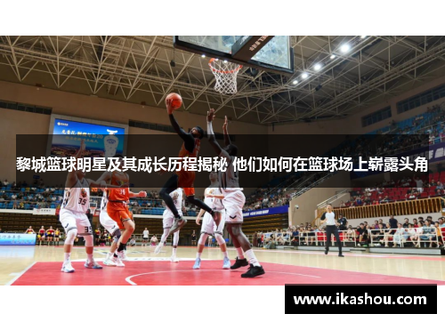 黎城篮球明星及其成长历程揭秘 他们如何在篮球场上崭露头角